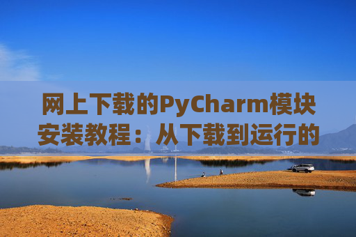 网上下载的PyCharm模块安装教程：从下载到运行的全流程